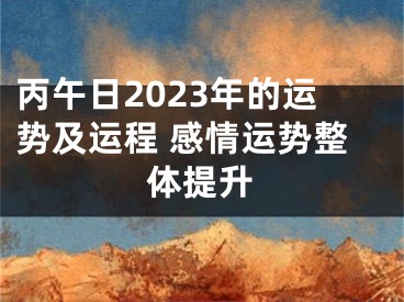 丙午日2023年的运势及运程 感情运势整体提升