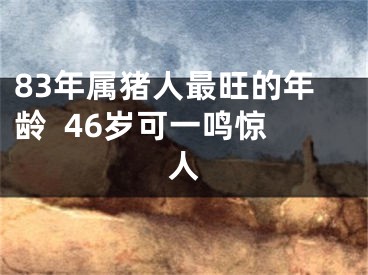 83年属猪人最旺的年龄  46岁可一鸣惊人