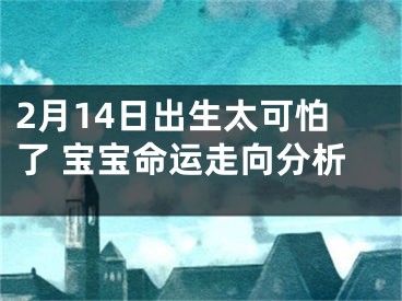 2月14日出生太可怕了 宝宝命运走向分析