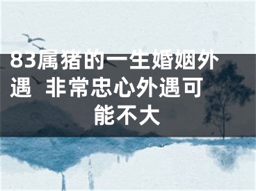 83属猪的一生婚姻外遇  非常忠心外遇可能不大