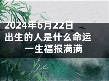 2024年6月22日出生的人是什么命运 一生福报满满