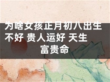 为啥女孩正月初八出生不好 贵人运好 天生富贵命