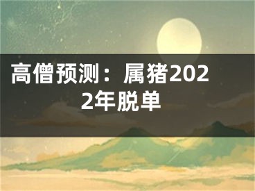 高僧预测：属猪2022年脱单