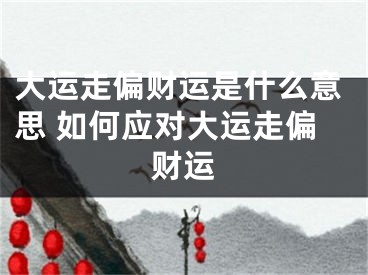 大运走偏财运是什么意思 如何应对大运走偏财运