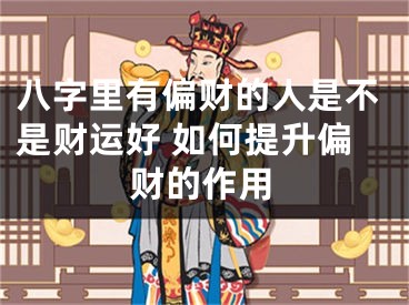 八字里有偏财的人是不是财运好 如何提升偏财的作用