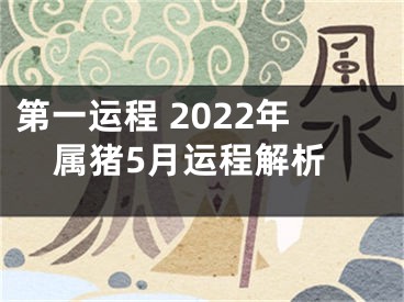 第一运程 2022年属猪5月运程解析