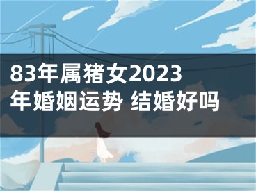 83年属猪女2023年婚姻运势 结婚好吗