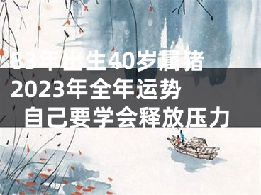 83年出生40岁属猪2023年全年运势 自己要学会释放压力