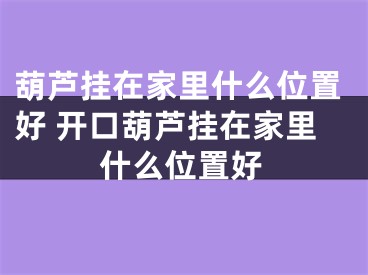 葫芦挂在家里什么位置好 开口葫芦挂在家里什么位置好