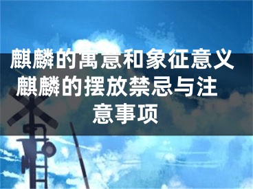 麒麟的寓意和象征意义 麒麟的摆放禁忌与注意事项