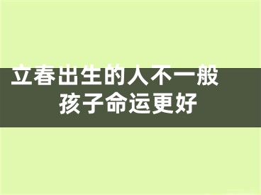 立春出生的人不一般 孩子命运更好