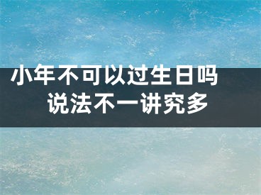 小年不可以过生日吗 说法不一讲究多