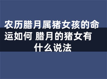 农历腊月属猪女孩的命运如何 腊月的猪女有什么说法