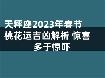 天秤座2023年春节桃花运吉凶解析 惊喜多于惊吓