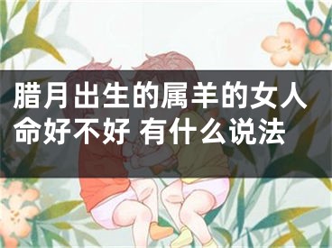 腊月出生的属羊的女人命好不好 有什么说法