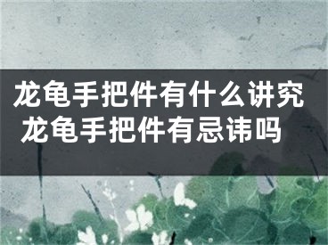 龙龟手把件有什么讲究 龙龟手把件有忌讳吗