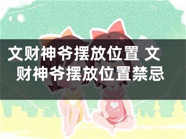 文财神爷摆放位置 文财神爷摆放位置禁忌