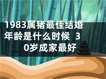 1983属猪最佳结婚年龄是什么时候  30岁成家最好