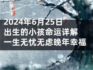 2024年6月25日出生的小孩命运详解 一生无忧无虑晚年幸福