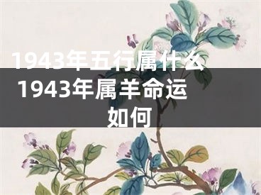 1943年五行属什么 1943年属羊命运如何