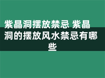 紫晶洞摆放禁忌 紫晶洞的摆放风水禁忌有哪些