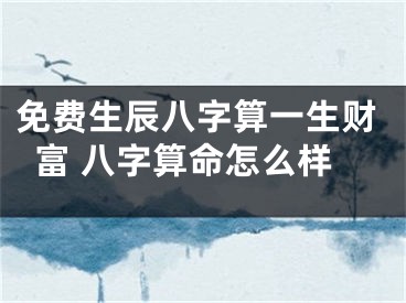 免费生辰八字算一生财富 八字算命怎么样