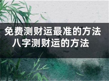 免费测财运最准的方法 八字测财运的方法