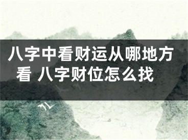 八字中看财运从哪地方看 八字财位怎么找