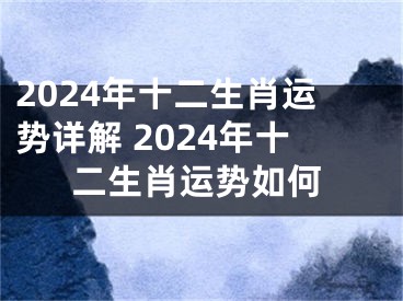 2024年十二生肖运势详解 2024年十二生肖运势如何