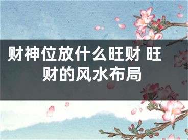 财神位放什么旺财 旺财的风水布局