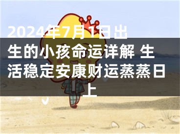 2024年7月1日出生的小孩命运详解 生活稳定安康财运蒸蒸日上