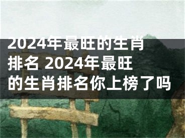 2024年最旺的生肖排名 2024年最旺的生肖排名你上榜了吗