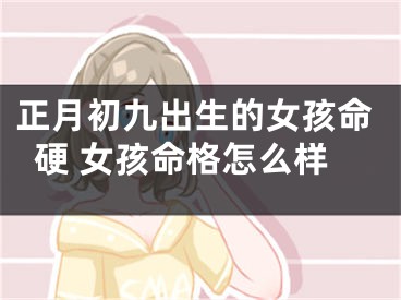 正月初九出生的女孩命硬 女孩命格怎么样