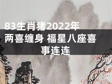 83生肖猪2022年两喜缠身 福星八座喜事连连