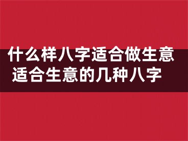 什么样八字适合做生意 适合生意的几种八字