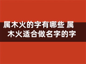 属木火的字有哪些 属木火适合做名字的字