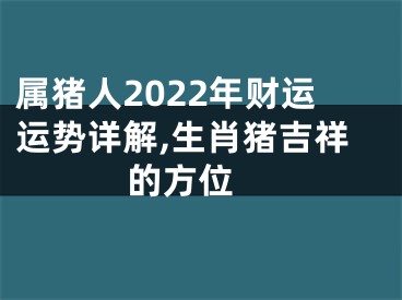 属猪人2022年财运运势详解,生肖猪吉祥的方位 