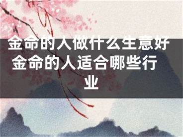 金命的人做什么生意好 金命的人适合哪些行业