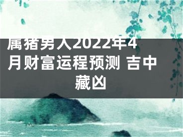 属猪男人2022年4月财富运程预测 吉中藏凶