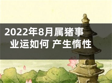 2022年8月属猪事业运如何 产生惰性