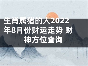 生肖属猪的人2022年8月份财运走势 财神方位查询