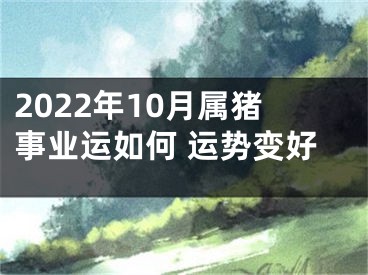 2022年10月属猪事业运如何 运势变好