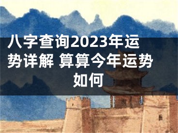 八字查询2023年运势详解 算算今年运势如何