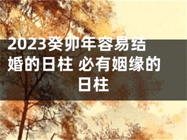 2023癸卯年容易结婚的日柱 必有姻缘的日柱