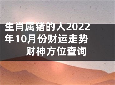 生肖属猪的人2022年10月份财运走势 财神方位查询