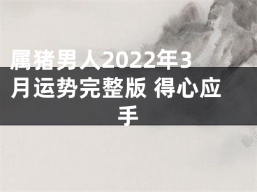 属猪男人2022年3月运势完整版 得心应手