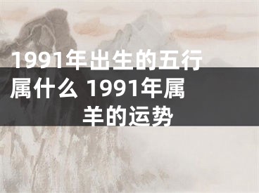 1991年出生的五行属什么 1991年属羊的运势