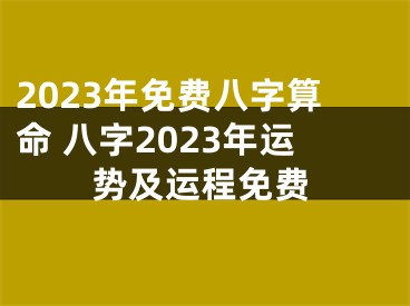 2023年免费八字算命 八字2023年运势及运程免费