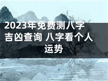 2023年免费测八字吉凶查询 八字看个人运势