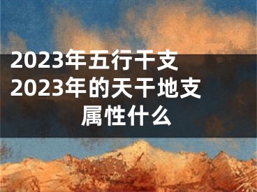 2023年五行干支 2023年的天干地支属性什么